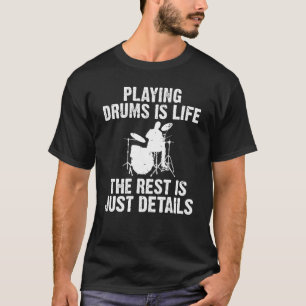 Playing Drums Is Life The Rest Is Just Details Dru T-Shirt