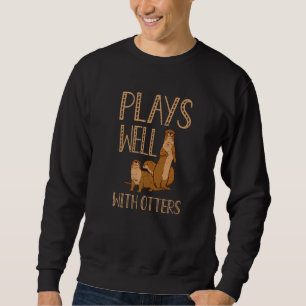 Plays Well With Otters Wild Pet Mammal Wildlife Sweatshirt