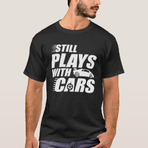 Plays With Cars Still Plays With Cars T-Shirt