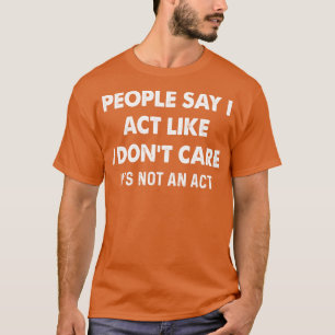 Pleaple Say I Act Like I Do Not Care Funny T Shirt