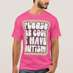 Please be cool I have autism T-Shirt