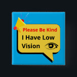 please be kind, i have low vision - dialogue 15 cm square badge<br><div class="desc">I dedicate this product to people who have vision problems. This unique and cute design is themed in blue and contains an image of an eye and the words "Please Be Kind, I Have Low Vision". You can give this product as a gift to your loved ones. or it can...</div>
