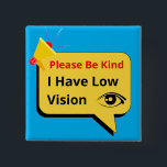 please be kind, i have low vision - dialogue 15 cm square badge<br><div class="desc">I dedicate this product to people who have vision problems. This unique and cute design is themed in blue and contains an image of an eye and the words "Please Be Kind, I Have Low Vision". You can give this product as a gift to your loved ones. or it can...</div>