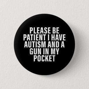 Please Be Patient I Have Autism And A Gun In My Po 6 Cm Round Badge