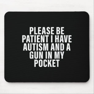Please Be Patient I Have Autism And A Gun In My Po Mouse Pad