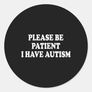 Please Be Patient I Have Autism  Classic Round Sticker
