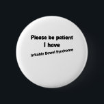 Please Be Patient I Have Irritable Bowel Syndrome 6 Cm Round Badge<br><div class="desc">Please Be Patient I Have Irritable Bowel Syndrome
irritable, bowel, syndrome, ibs, funny, chronic, illness, bowel, awareness, ibd, ibs, awareness, colour, syndrome, irritable, cronhs, ibd, chronic, illness, invisible, illness chronic,  chronic, pain</div>