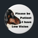 Please be patient I have low vision badge<br><div class="desc">Grab their attention with this cute design. Get your message across,  that you or a loved one has low vision.</div>