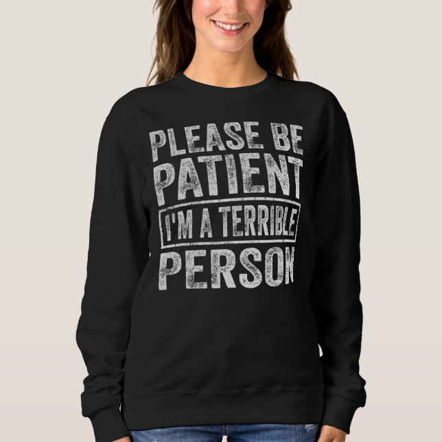 Please Be Patient  I'm A Terrible Person 15 Sweatshirt (Front)