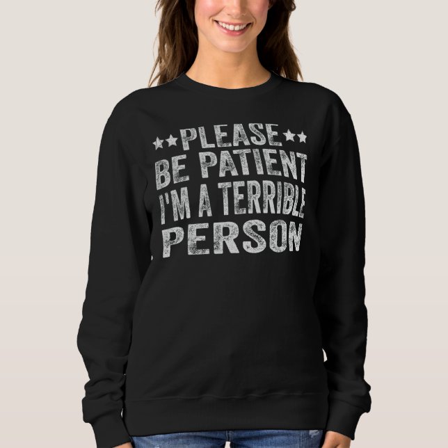 Please Be Patient  I'm A Terrible Person 1 Sweatshirt (Front)