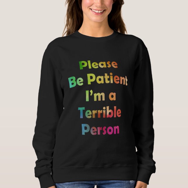 Please Be Patient  I'm A Terrible Person 2 Sweatshirt (Front)