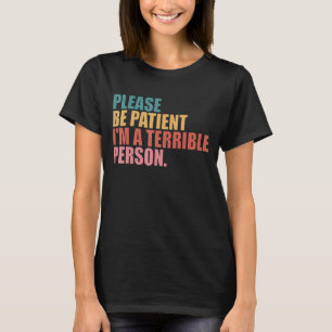 Please Be Patient I'm A Terrible Person 35 T-Shirt