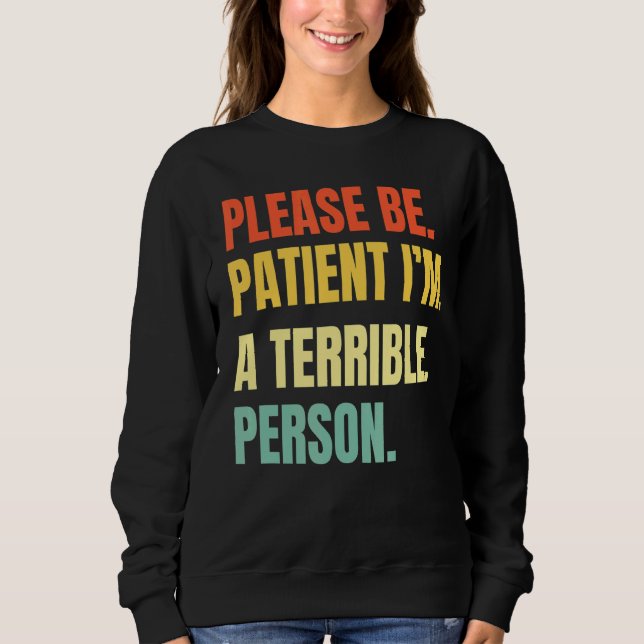 Please Be Patient I'm A Terrible Person 3 Sweatshirt (Front)