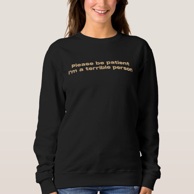 Please Be Patient I'm A Terrible Person 6 Sweatshirt (Front)