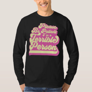 Please Be Patient I'm A Terrible Person Sarcastic T-Shirt
