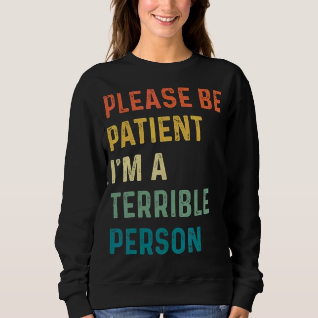 Please Be Patient  I'm A Terrible Person Sweatshirt (Front)