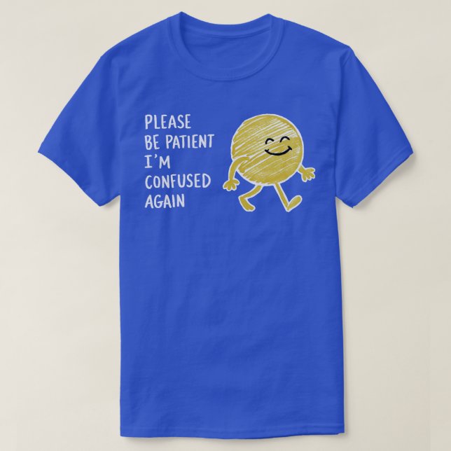 PLEASE BE PATIENT IM CONFUSED AGAIN 1 T-Shirt (Design Front)