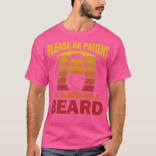 Please Be Patient IM Growing A Beard Full Bearded  T-Shirt