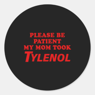 Please Be Patient My Mom Took Tylen0l Funny Saying Classic Round Sticker
