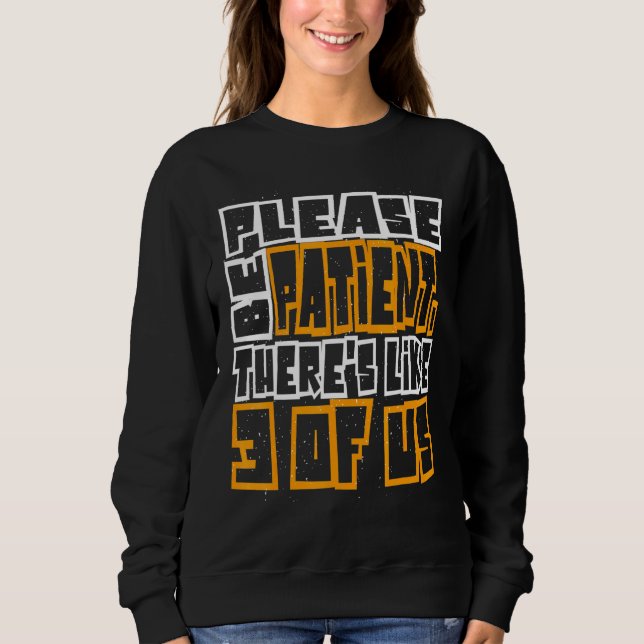 Please Be Patient Theres Like 3 Of Us 5 Sweatshirt (Front)