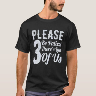 Please Be Patient Theres Like 3 Of Us 9 T-Shirt