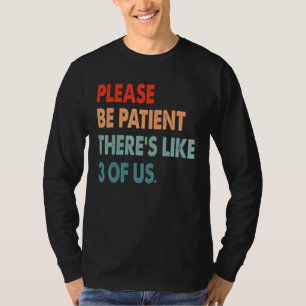 Please Be Patient Theres Like 3 Of Us Humour 1 T-Shirt
