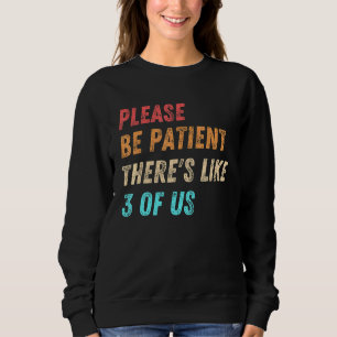 Please Be Patient Theres Like 3 Of Us Humour Quote Sweatshirt