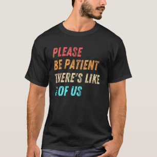 Please Be Patient Theres Like 3 Of Us Humour Quote T-Shirt