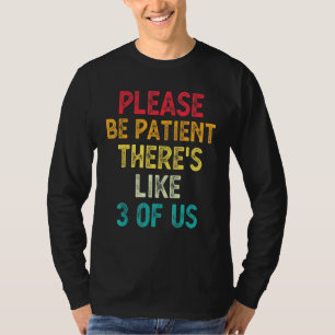 Please Be Patient Theres Like 3 Of Us Humour Sayin T-Shirt