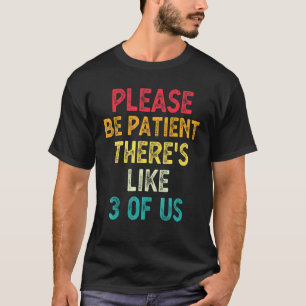 Please Be Patient Theres Like 3 Of Us Humour Sayin T-Shirt