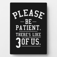 Please Be Patient There's Like 3 Of Us