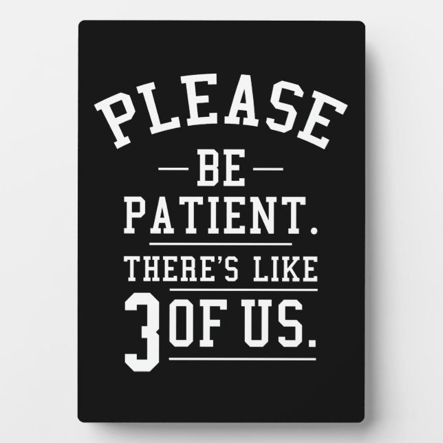 Please Be Patient There's Like 3 Of Us Plaque (Front)