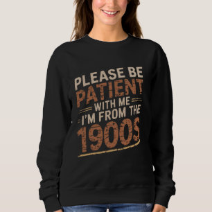 Please Be Patient With Me I'm from the 1900s Funny Sweatshirt