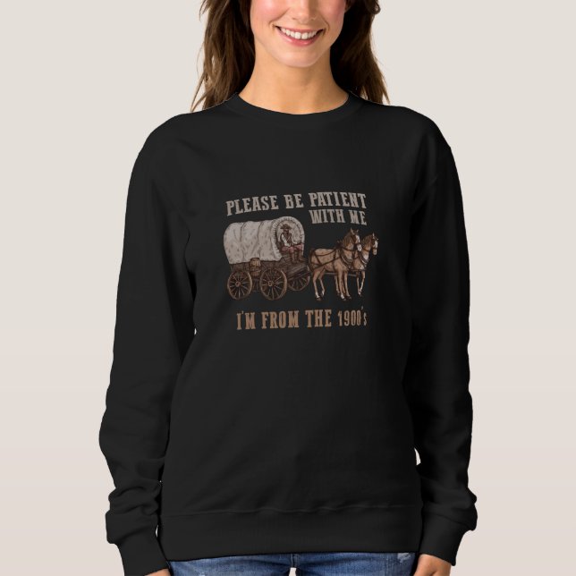 PLEASE BE PATIENT WITH ME I'M FROM THE 1900s Funny Sweatshirt (Front)