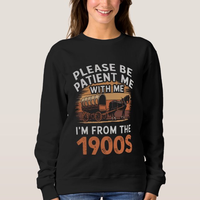 Please Be Patient With Me I'm from the 1900s Funny Sweatshirt (Front)
