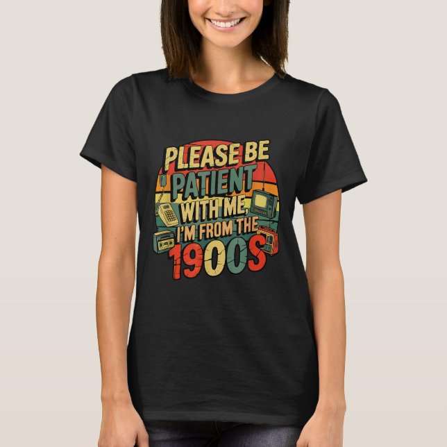Please Be Patient With Me I'm From The 1900s Humor T-Shirt (Front)