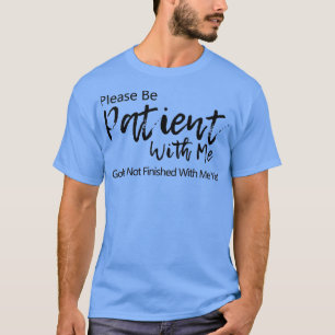 Please be patient with me T-Shirt