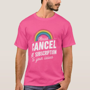 Please Cancel My Subscription To Your Issues Funny T-Shirt