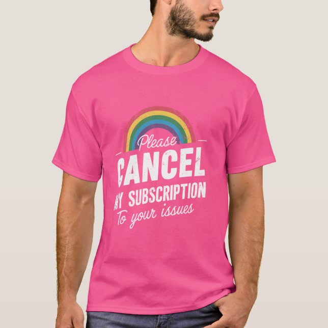 Please Cancel My Subscription To Your Issues Funny T-Shirt (Front)