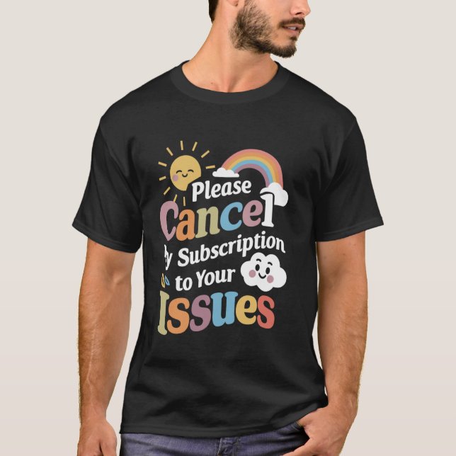 Please Cancel My Subscription To Your Issues Funny T-Shirt (Front)