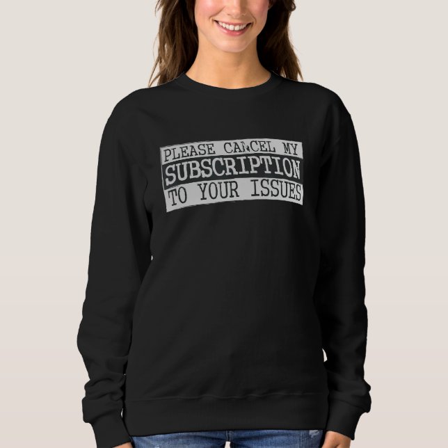 Please Cancel My Subscription To Your Issues Humou Sweatshirt (Front)