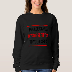Please Cancel My Subscription To Your Issues     Sweatshirt