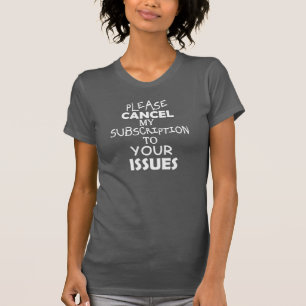 PLEASE Cancel My SUBSCRIPTION To Your ISSUES Tee