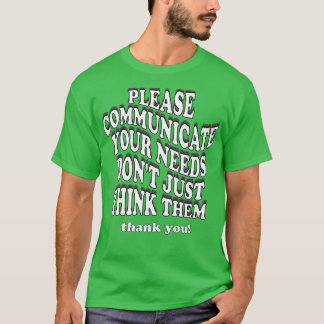 please communicate your needs dont just think them T-Shirt