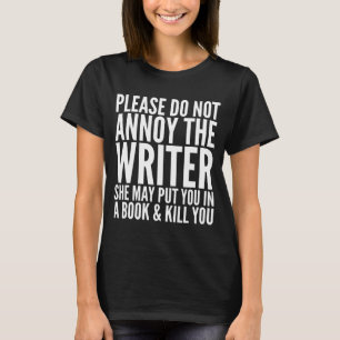 PLEASE DO NOT ANNOY THE WRITER. SHE MAY... T-SHIRT