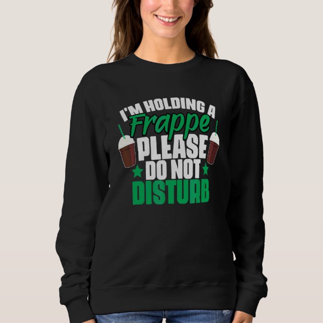 Please Do Not Disturb   Frappe Coffee For A Caffei Sweatshirt (Front)