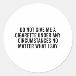 Please Do Not Give Me A Cigarette No What I Say _1 Classic Round Sticker