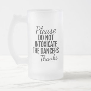 Please Do Not Intoxicate The Dancers Frosted Mug