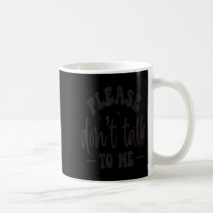 Please Don’t Talk To Me, Funny Sarcastic Quotes  Coffee Mug