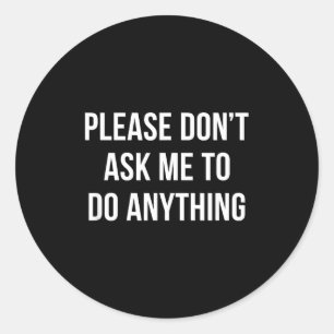 Please Don't Ask Me To Do Anything - Classic Round Sticker